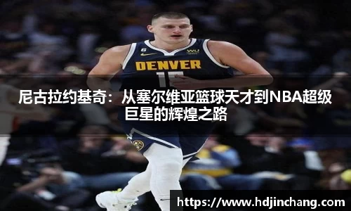 尼古拉约基奇：从塞尔维亚篮球天才到NBA超级巨星的辉煌之路