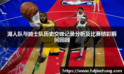 湖人队与骑士队历史交锋记录分析及比赛精彩瞬间回顾
